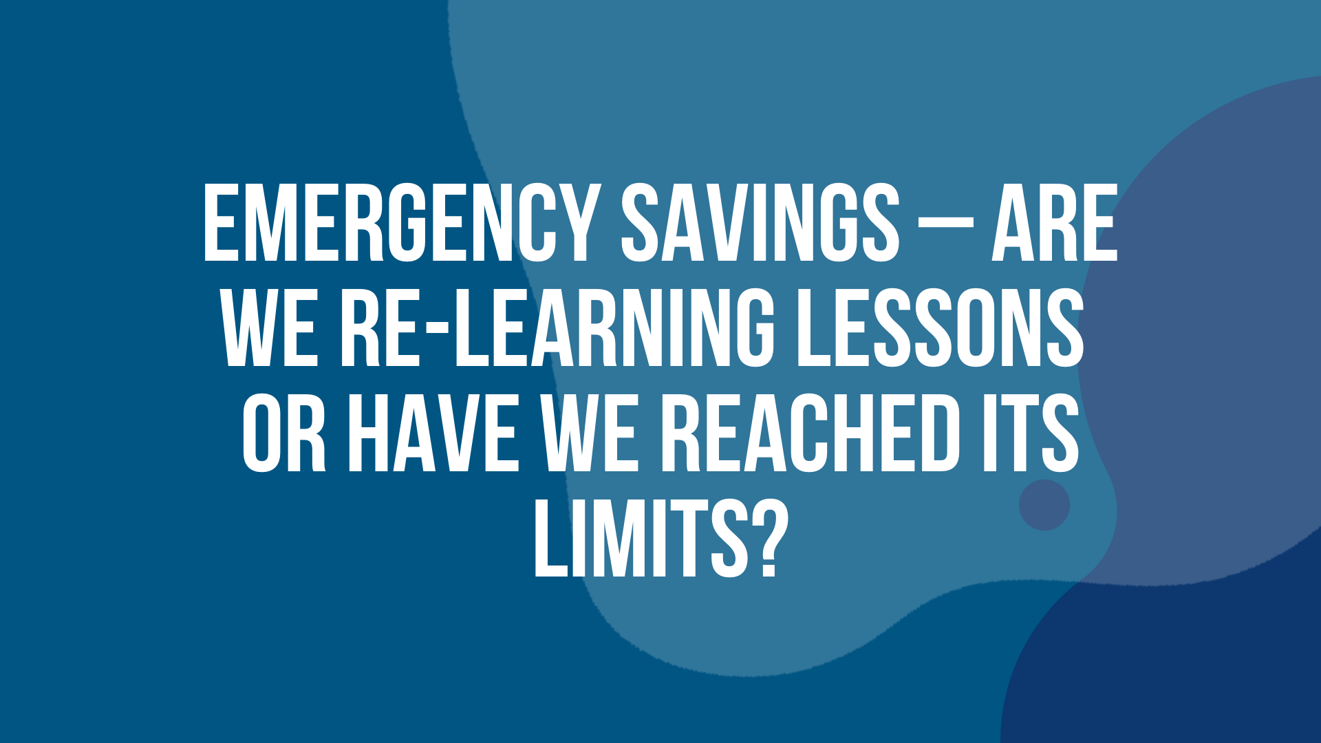 Emergency Savings: Re-Learning Lessons or Have we Reached its Limits?